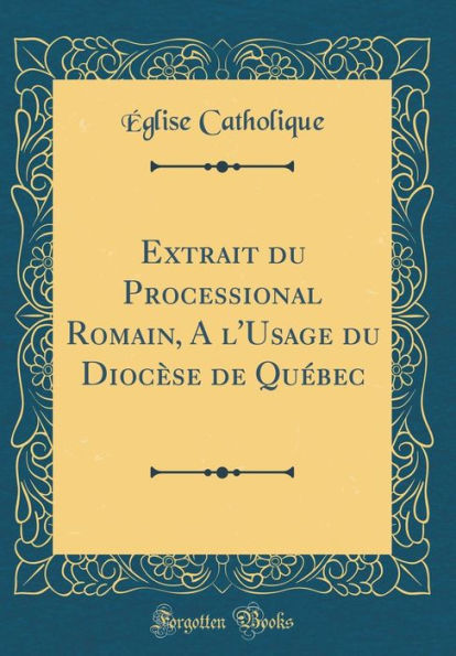 Extrait du Processional Romain, A l'Usage du Diocèse de Québec (Classic Reprint)