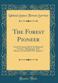 Title: The Forest Pioneer: Issued Semiannually by the Regional Forester, Albuquerque, New Mexico; Second Half 1941, Region 3 (Classic Reprint), Author: United States Forest Service