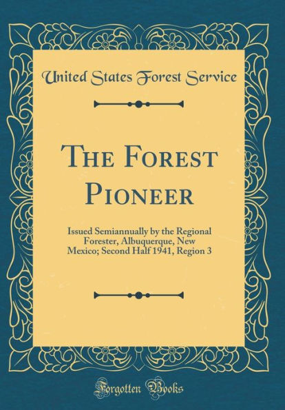 The Forest Pioneer: Issued Semiannually by the Regional Forester, Albuquerque, New Mexico; Second Half 1941, Region 3 (Classic Reprint)