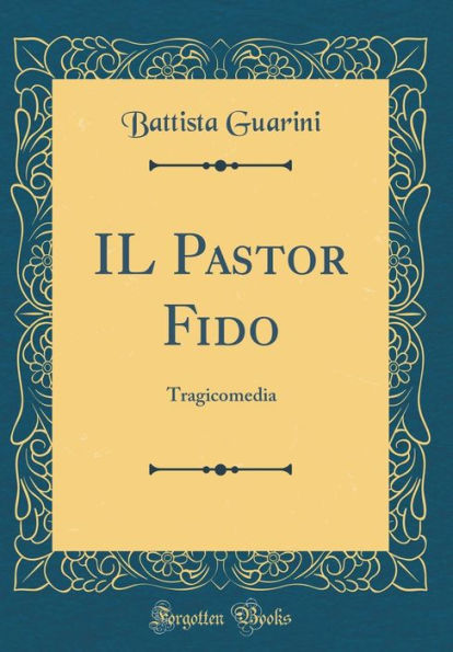 IL Pastor Fido: Tragicomedia (Classic Reprint)