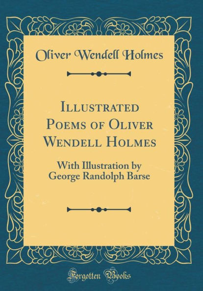 Illustrated Poems of Oliver Wendell Holmes: With Illustration by George Randolph Barse (Classic Reprint)