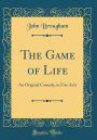The Game of Life: An Original Comedy, in Five Acts (Classic Reprint)