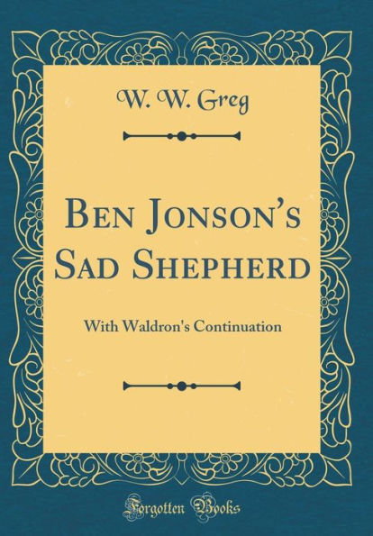 Ben Jonson's Sad Shepherd: With Waldron's Continuation (Classic Reprint)