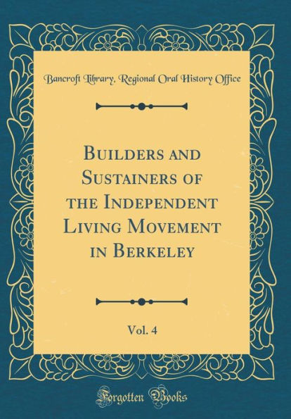 Builders and Sustainers of the Independent Living Movement in Berkeley, Vol. 4 (Classic Reprint)