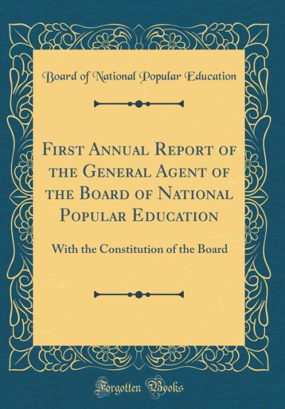 First Annual Report of the General Agent of the Board of National Popular Education: With the Constitution of the Board (Classic Reprint)