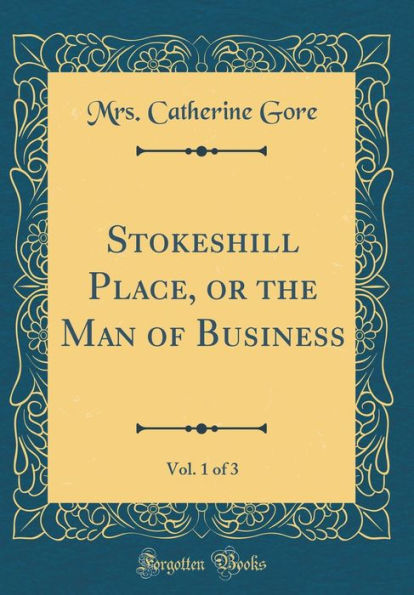 Stokeshill Place, or the Man of Business, Vol. 1 of 3 (Classic Reprint)