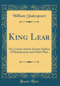 Title: King Lear: No; 3 of the Edwin Forrest Edition of Shakspearian and Other Plays (Classic Reprint), Author: William Shakespeare