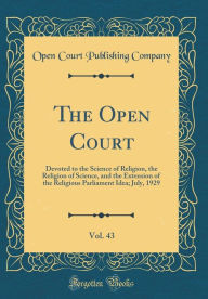Title: The Open Court, Vol. 43: Devoted to the Science of Religion, the Religion of Science, and the Extension of the Religious Parliament Idea; July, 1929 (Classic Reprint), Author: Open Court Publishing Company