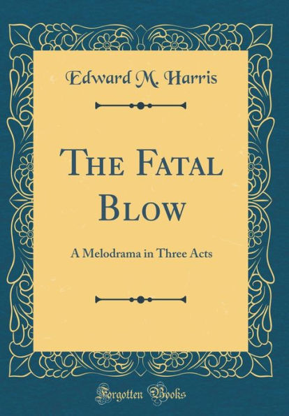 The Fatal Blow: A Melodrama in Three Acts (Classic Reprint)