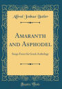 Amaranth and Asphodel: Songs from the Greek Anthology (Classic Reprint)