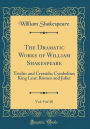 The Dramatic Works of William Shakespeare, Vol. 9 of 10: Troilus and Cressida; Cymbeline; King Lear; Romeo and Juliet (Classic Reprint)