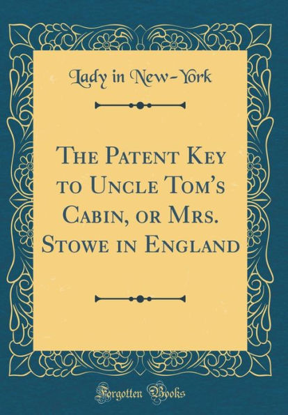 The Patent Key to Uncle Tom's Cabin, or Mrs. Stowe in England (Classic Reprint)