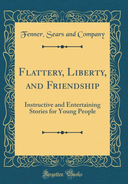 Flattery, Liberty, and Friendship: Instructive and Entertaining Stories for Young People (Classic Reprint)