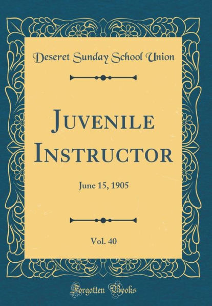 Juvenile Instructor, Vol. 40: June 15, 1905 (Classic Reprint)