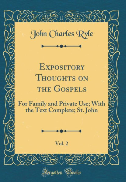 Expository Thoughts on the Gospels, Vol. 2: For Family and Private Use; With the Text Complete; St. John (Classic Reprint)