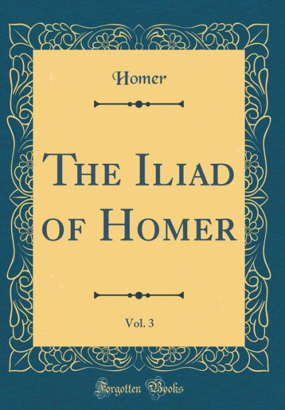 The Iliad of Homer, Vol. 3 (Classic Reprint)