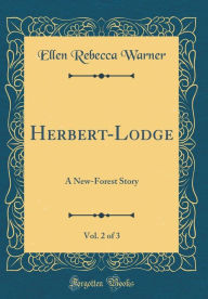 Title: Herbert-Lodge, Vol. 2 of 3: A New-Forest Story (Classic Reprint), Author: Ellen Rebecca Warner