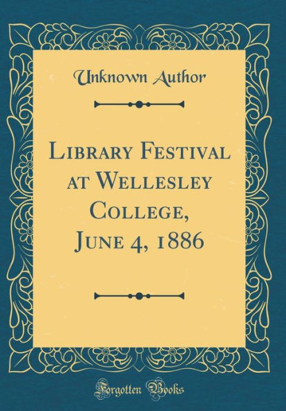 Library Festival at Wellesley College, June 4, 1886 (Classic Reprint)