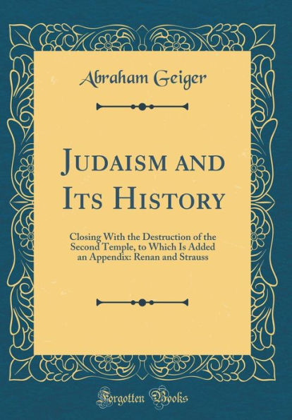 Judaism and Its History: Closing With the Destruction of the Second Temple, to Which Is Added an Appendix: Renan and Strauss (Classic Reprint)