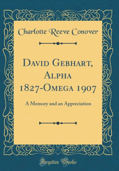 David Gebhart, Alpha 1827-Omega 1907: A Memory and an Appreciation (Classic Reprint)