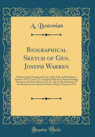 Title: Biographical Sketch of Gen. Joseph Warren: Embracing the Prominent Events of His Life, and His Boston Orations of 1772 and 1775; Together With the Celebrated Eulogy Pronounced by Perez Morton, M. M., On the Re-Interment of the Remains by the Masonic Order, Author: A. Bostonian