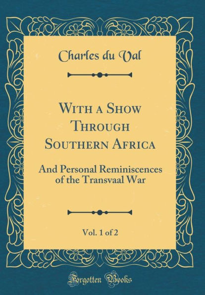 With a Show Through Southern Africa, Vol. 1 of 2: And Personal Reminiscences of the Transvaal War (Classic Reprint)