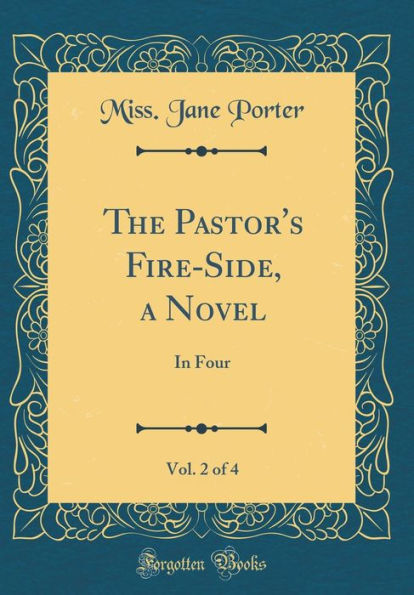 The Pastor's Fire-Side, a Novel, Vol. 2 of 4: In Four (Classic Reprint)