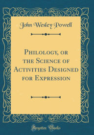 Title: Philology, or the Science of Activities Designed for Expression (Classic Reprint), Author: John Wesley Powell