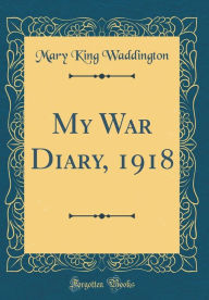 Title: My War Diary, 1918 (Classic Reprint), Author: Mary King Waddington