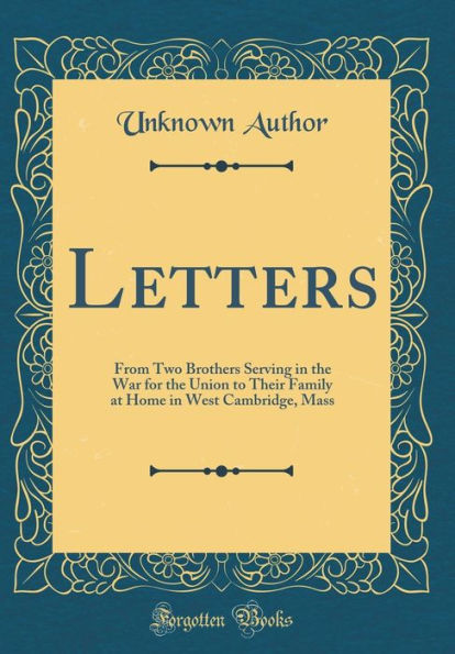 Letters: From Two Brothers Serving in the War for the Union to Their Family at Home in West Cambridge, Mass (Classic Reprint)