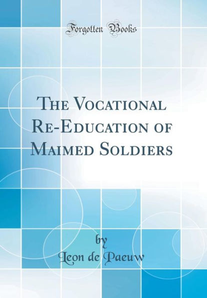 The Vocational Re-Education of Maimed Soldiers (Classic Reprint)