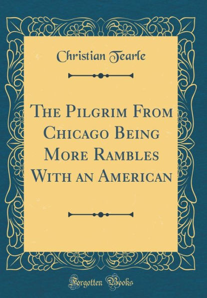 The Pilgrim From Chicago Being More Rambles With an American (Classic Reprint)