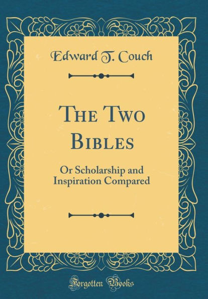 The Two Bibles: Or Scholarship and Inspiration Compared (Classic Reprint)