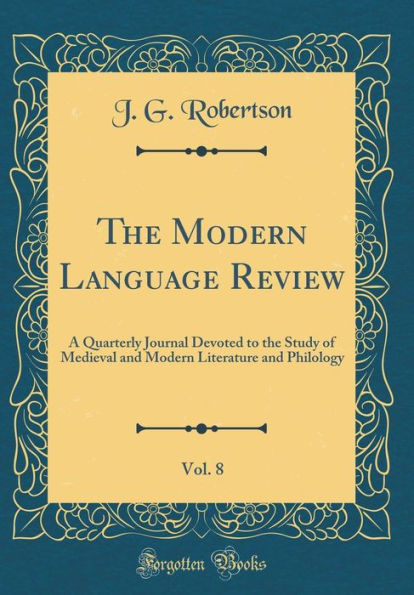 The Modern Language Review, Vol. 8: A Quarterly Journal Devoted to the Study of Medieval and Modern Literature and Philology (Classic Reprint)