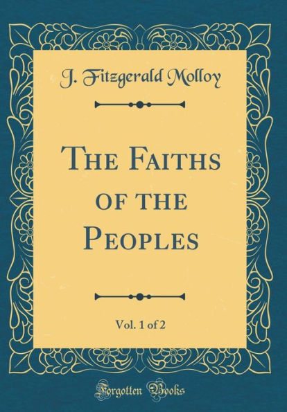 The Faiths of the Peoples, Vol. 1 of 2 (Classic Reprint)