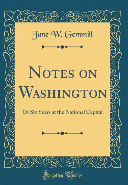 Notes on Washington: Or Six Years at the National Capital (Classic Reprint)