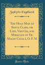 The Holy Man of Santa Clara, or Life, Virtues, and Miracles of Fr; Magin Catalá, O. F. M (Classic Reprint)