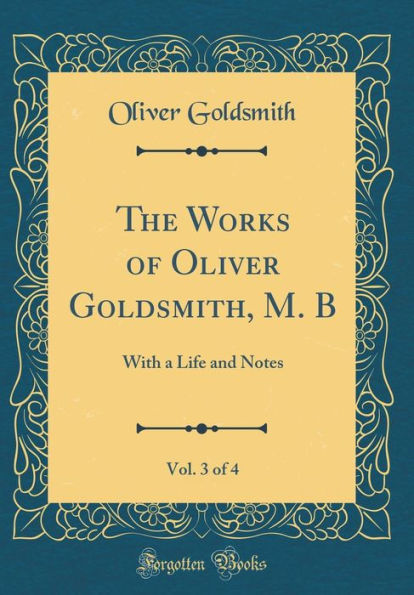 The Works of Oliver Goldsmith, M. B, Vol. 3 of 4: With a Life and Notes (Classic Reprint)