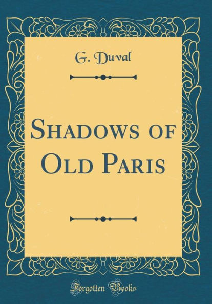 Shadows of Old Paris (Classic Reprint)