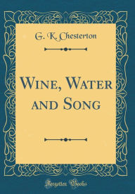 Title: Wine, Water and Song (Classic Reprint), Author: G. K. Chesterton