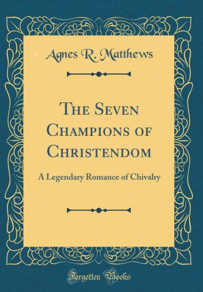 The Seven Champions of Christendom: A Legendary Romance of Chivalry (Classic Reprint)