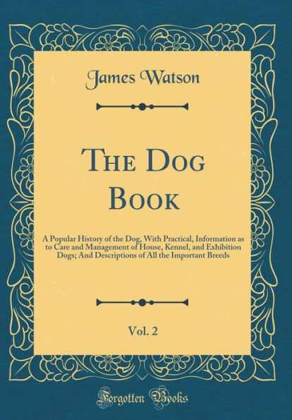 The Dog Book, Vol. 2: A Popular History of the Dog, With Practical, Information as to Care and Management of House, Kennel, and Exhibition Dogs; And Descriptions of All the Important Breeds (Classic Reprint)