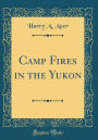 Camp Fires in the Yukon (Classic Reprint)