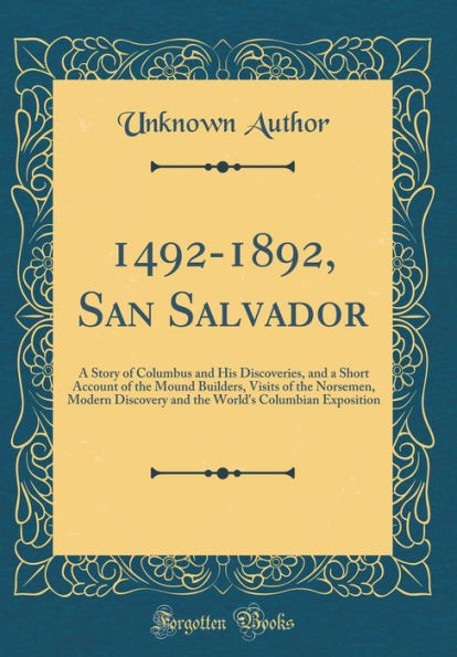 1492-1892, San Salvador: A Story of Columbus and His Discoveries, and a Short Account of the Mound Builders, Visits of the Norsemen, Modern Discovery and the World's Columbian Exposition (Classic Reprint)
