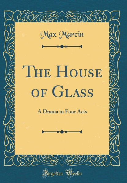 The House of Glass: A Drama in Four Acts (Classic Reprint)