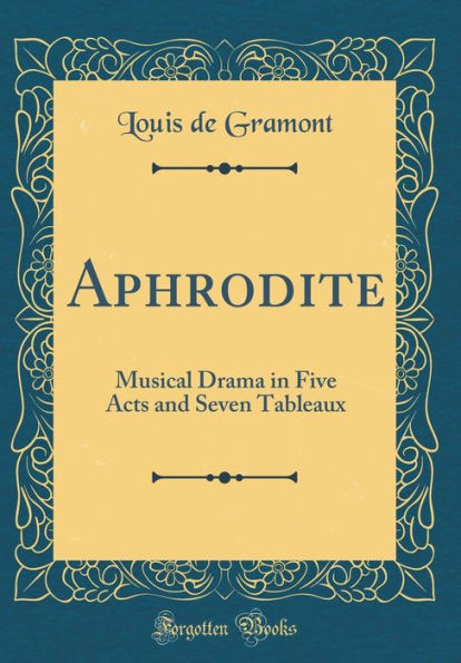Aphrodite: Musical Drama in Five Acts and Seven Tableaux (Classic Reprint)