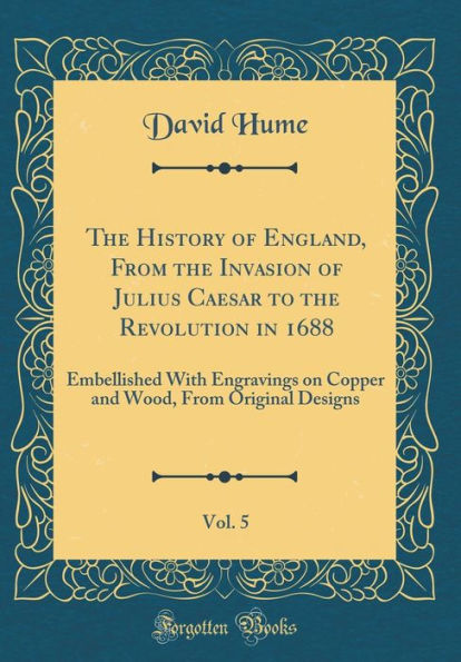 The History of England, From the Invasion of Julius Caesar to the Revolution in 1688, Vol. 5: Embellished With Engravings on Copper and Wood, From Original Designs (Classic Reprint)