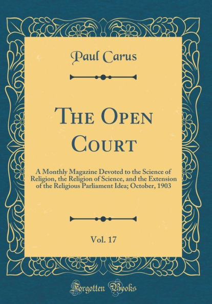 The Open Court, Vol. 17: A Monthly Magazine Devoted to the Science of Religion, the Religion of Science, and the Extension of the Religious Parliament Idea; October, 1903 (Classic Reprint)