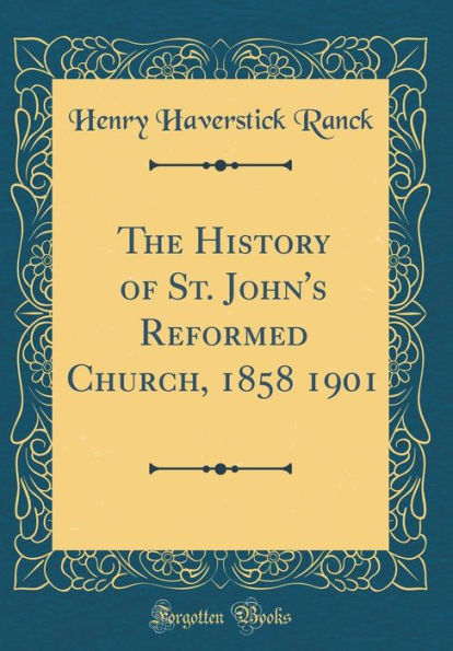 The History of St. John's Reformed Church, 1858 1901 (Classic Reprint)