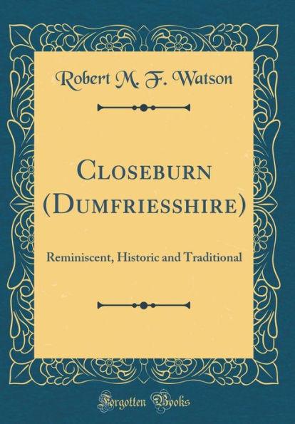 Closeburn (Dumfriesshire): Reminiscent, Historic and Traditional (Classic Reprint)